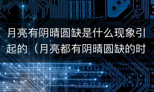 月亮有阴晴圆缺是什么现象引起的（月亮都有阴晴圆缺的时候更何况人呢）