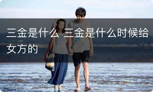 三金是什么 三金是什么时候给女方的