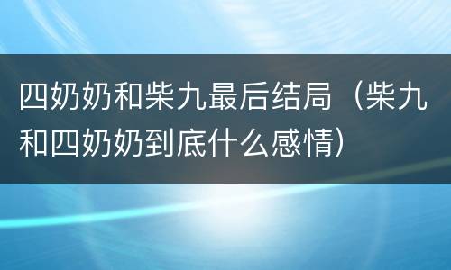 四奶奶和柴九最后结局（柴九和四奶奶到底什么感情）