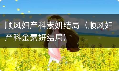 顺风妇产科素妍结局（顺风妇产科金素妍结局）