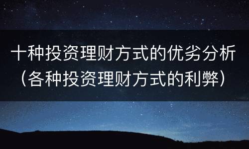十种投资理财方式的优劣分析（各种投资理财方式的利弊）