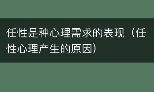 任性是种心理需求的表现（任性心理产生的原因）