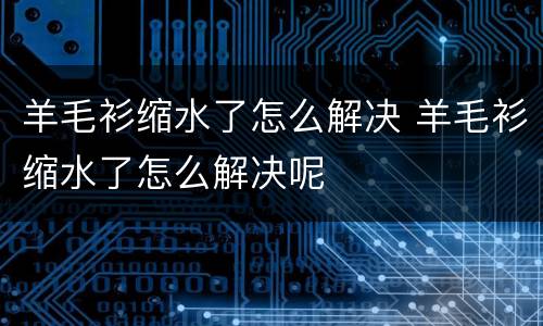 羊毛衫缩水了怎么解决 羊毛衫缩水了怎么解决呢