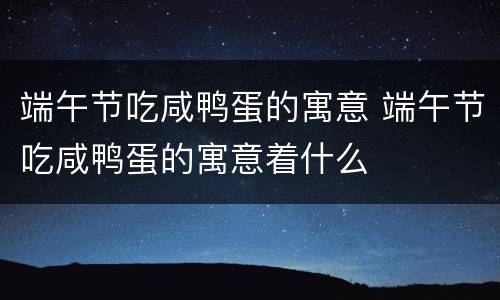 端午节吃咸鸭蛋的寓意 端午节吃咸鸭蛋的寓意着什么