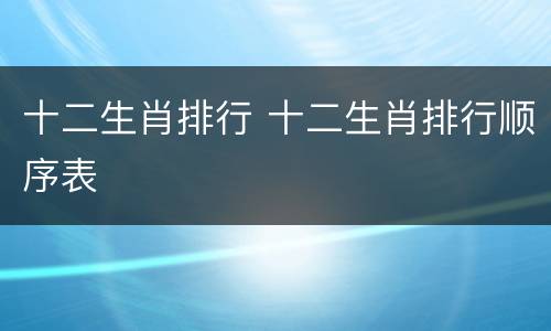 十二生肖排行 十二生肖排行顺序表