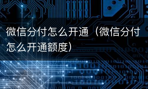 微信分付怎么开通（微信分付怎么开通额度）