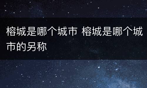 榕城是哪个城市 榕城是哪个城市的另称