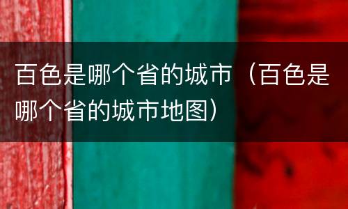 百色是哪个省的城市（百色是哪个省的城市地图）