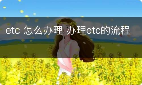 etc 怎么办理 办理etc的流程