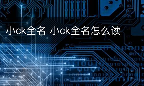 小ck全名 小ck全名怎么读