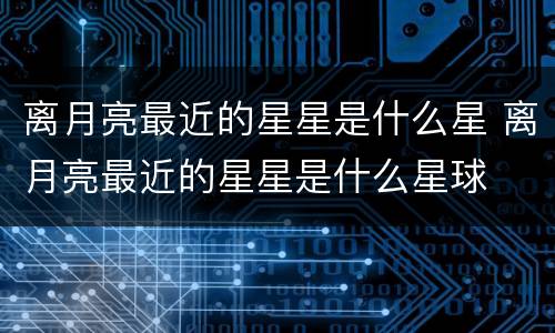 离月亮最近的星星是什么星 离月亮最近的星星是什么星球