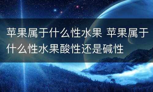 苹果属于什么性水果 苹果属于什么性水果酸性还是碱性