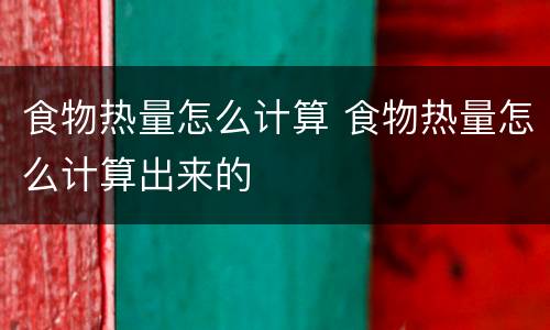 食物热量怎么计算 食物热量怎么计算出来的