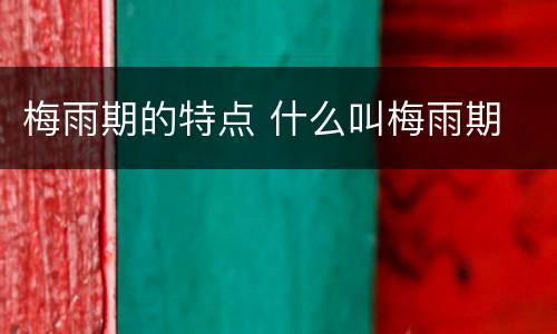 梅雨期的特点 什么叫梅雨期