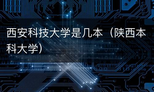 西安科技大学是几本（陕西本科大学）