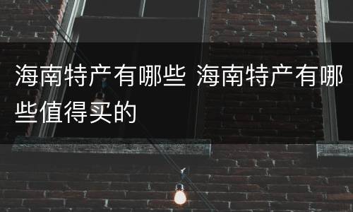 海南特产有哪些 海南特产有哪些值得买的