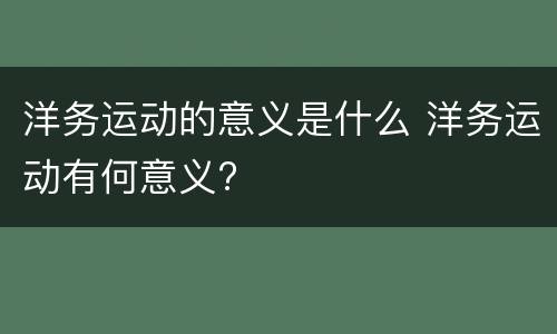 洋务运动的意义是什么 洋务运动有何意义?