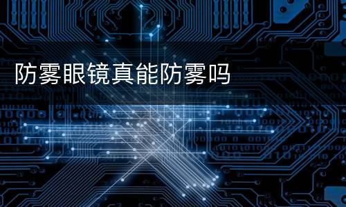 防雾眼镜真能防雾吗