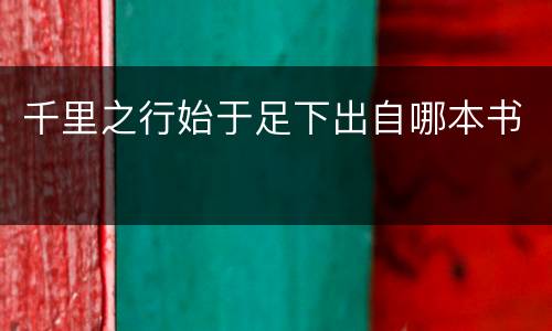 千里之行始于足下出自哪本书