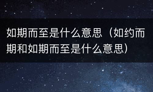如期而至是什么意思（如约而期和如期而至是什么意思）
