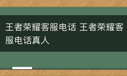 王者荣耀客服电话 王者荣耀客服电话真人