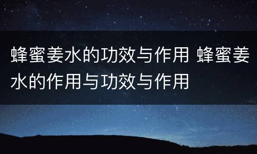 蜂蜜姜水的功效与作用 蜂蜜姜水的作用与功效与作用