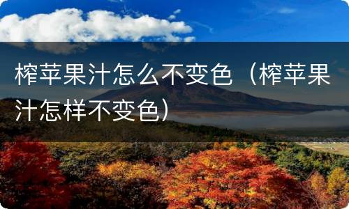 榨苹果汁怎么不变色（榨苹果汁怎样不变色）