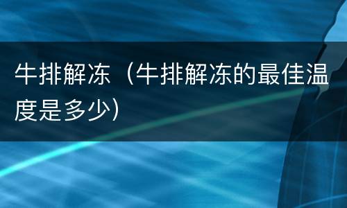 牛排解冻（牛排解冻的最佳温度是多少）