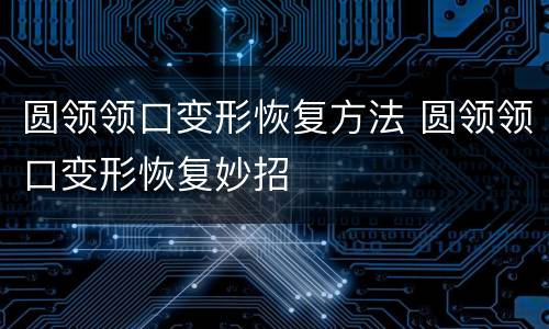 圆领领口变形恢复方法 圆领领口变形恢复妙招