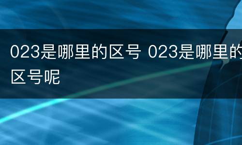 023是哪里的区号 023是哪里的区号呢