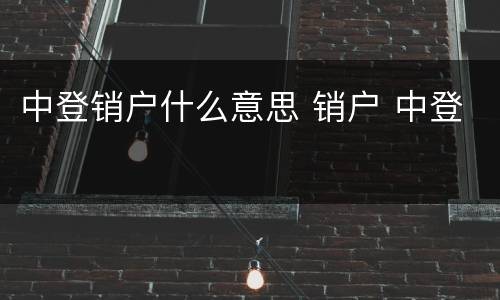 中登销户什么意思 销户 中登