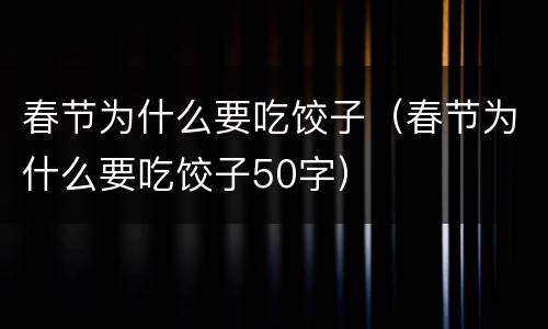 春节为什么要吃饺子（春节为什么要吃饺子50字）