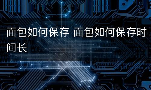 面包如何保存 面包如何保存时间长