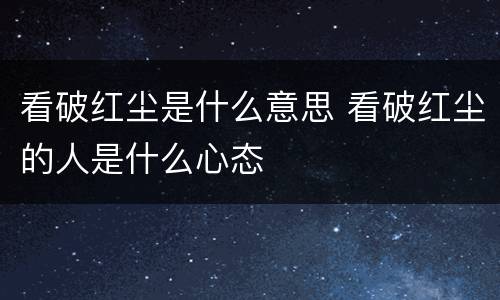 看破红尘是什么意思 看破红尘的人是什么心态