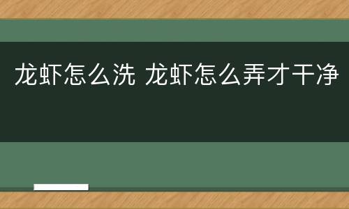 龙虾怎么洗 龙虾怎么弄才干净