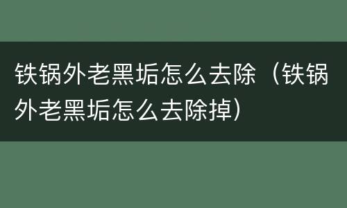 铁锅外老黑垢怎么去除（铁锅外老黑垢怎么去除掉）