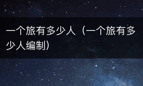一个旅有多少人（一个旅有多少人编制）