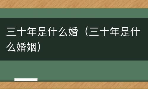 三十年是什么婚（三十年是什么婚姻）