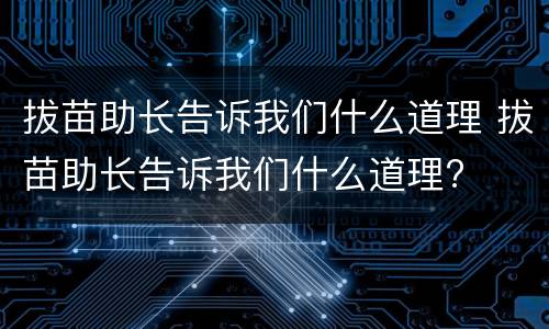 拔苗助长告诉我们什么道理 拔苗助长告诉我们什么道理?