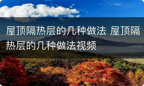 屋顶隔热层的几种做法 屋顶隔热层的几种做法视频