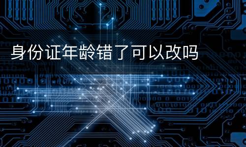 身份证年龄错了可以改吗
