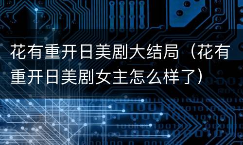 花有重开日美剧大结局（花有重开日美剧女主怎么样了）