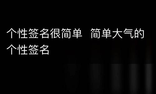 个性签名很简单  简单大气的个性签名
