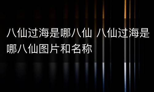 八仙过海是哪八仙 八仙过海是哪八仙图片和名称