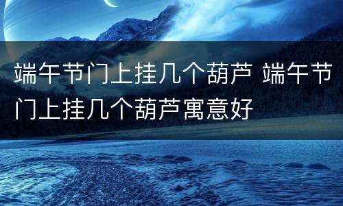 端午节门上挂几个葫芦 端午节门上挂几个葫芦寓意好