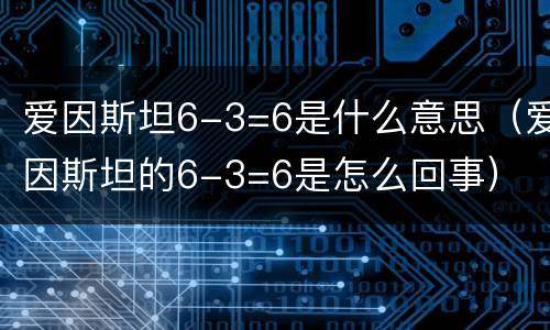 爱因斯坦6-3=6是什么意思（爱因斯坦的6-3=6是怎么回事）