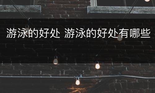 游泳的好处 游泳的好处有哪些