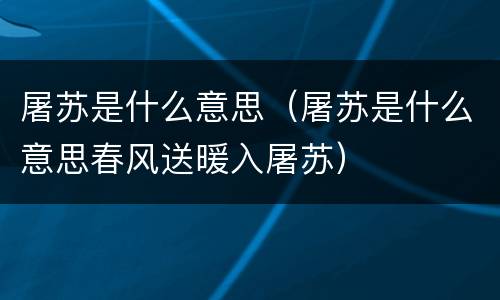 屠苏是什么意思（屠苏是什么意思春风送暖入屠苏）
