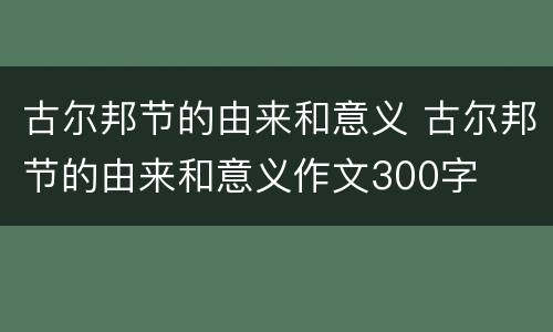 古尔邦节的由来和意义 古尔邦节的由来和意义作文300字