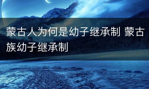 蒙古人为何是幼子继承制 蒙古族幼子继承制